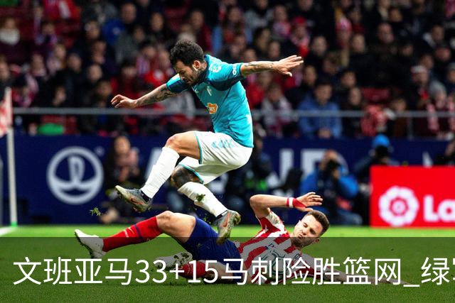 文班亚马33+15马刺险胜篮网 绿军屠奇才5连胜